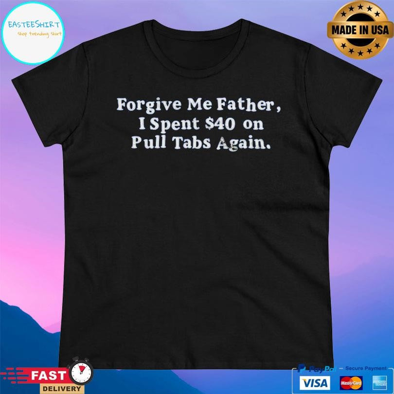 Forgive Me Father I Spent On Pull Tabs Again Shirt