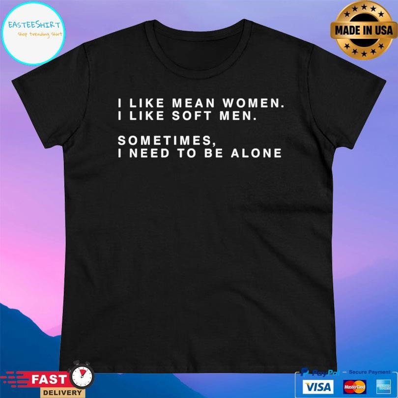 I Like Mean Women I Like Soft Men Shirt