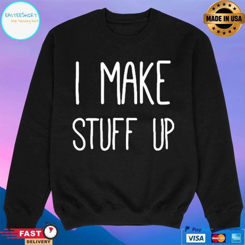 I Make Stuff Up Shirt