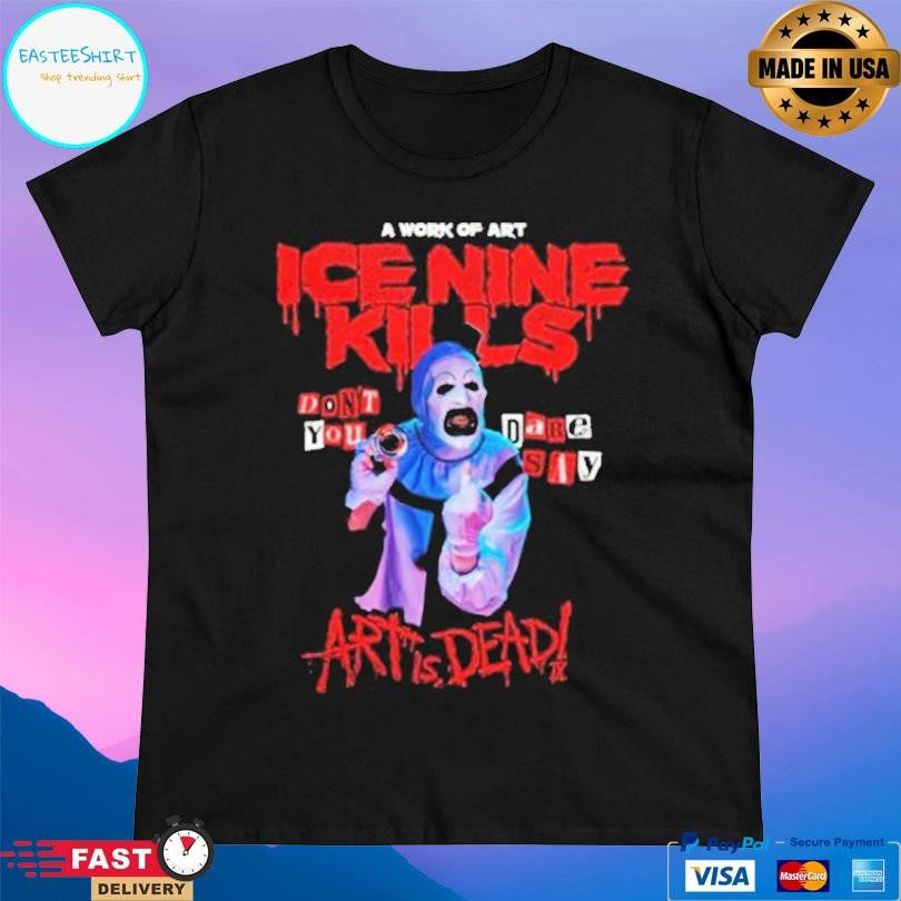 Ice Nine Kills Don’t You Dare Say Art Is Dead Shirt