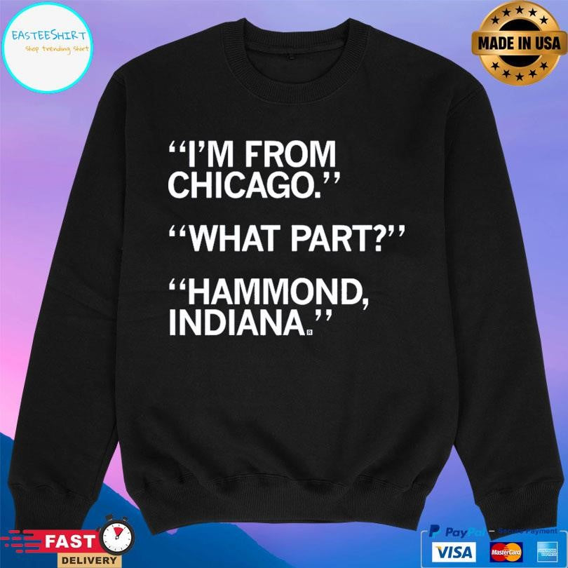 I’m From Chicago What Part Hammond Indiana Shirt