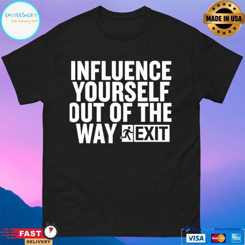 Influence Yourself Out Of The Way Exit Shirt