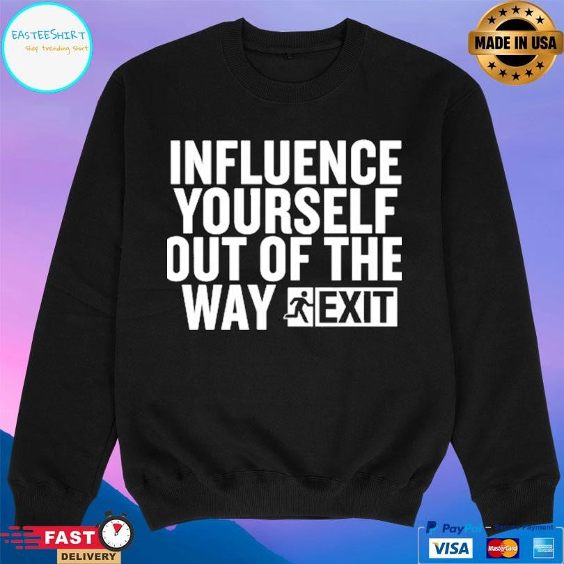 Influence Yourself Out Of The Way Exit Shirt