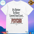 It’s Better To Have Loved And Lost Than To Live With A Psycho Big Dogs Shirt