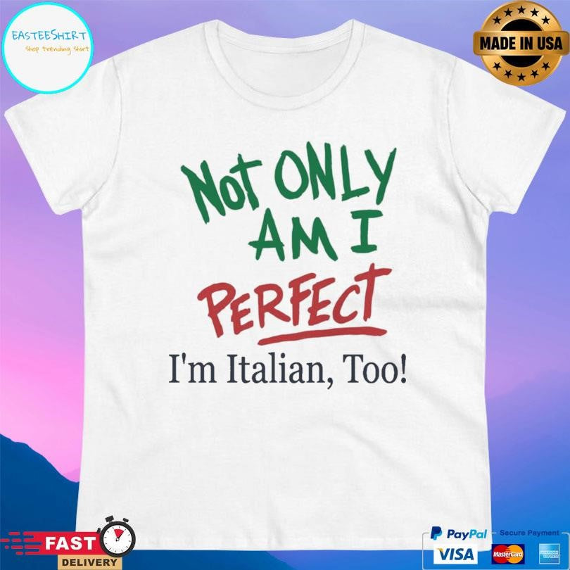 Not Only Am I Perfect I’m Italian Too Shirt