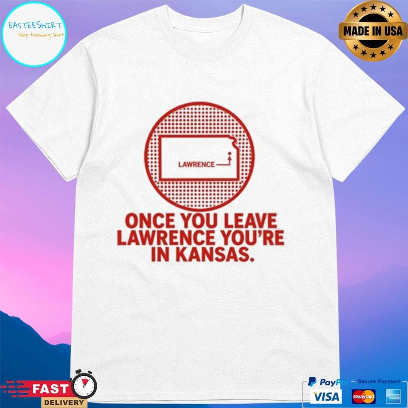 Once You Leave Lawrence You’re In Kansas Shirt