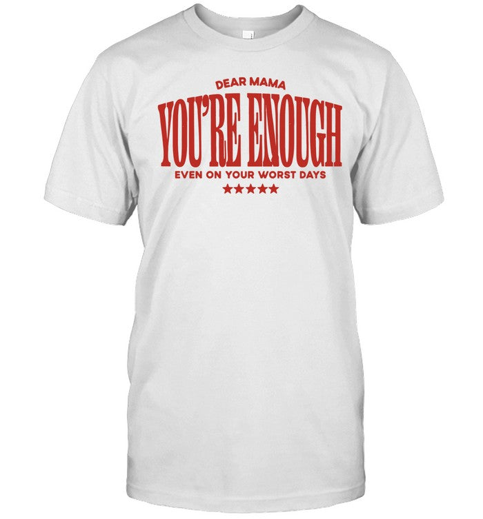 Dear Mama You Are Enough Even on Your Worst Days Shirt