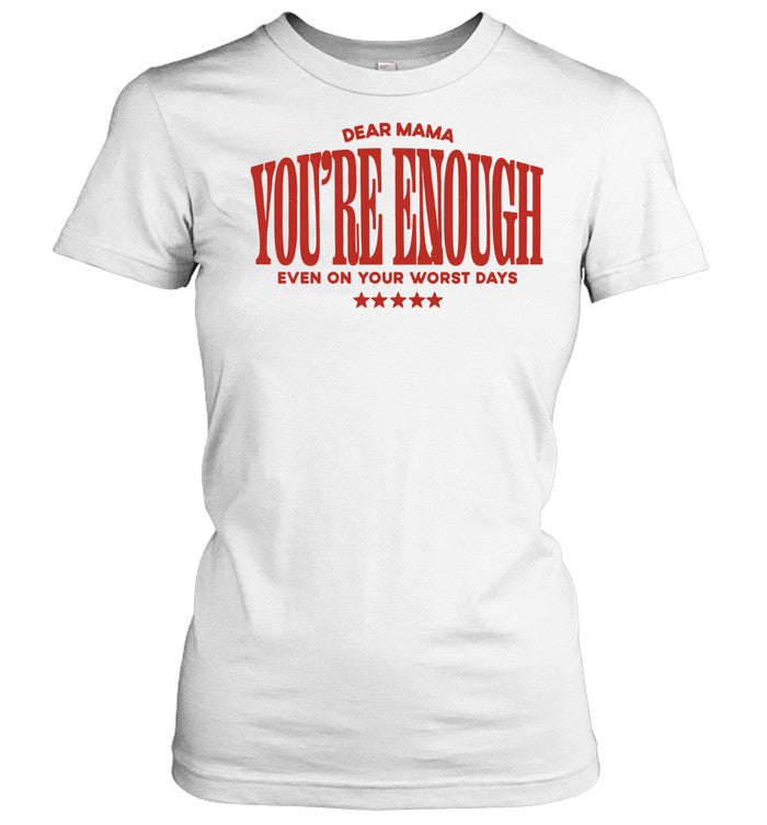 Dear Mama You Are Enough Even on Your Worst Days Shirt