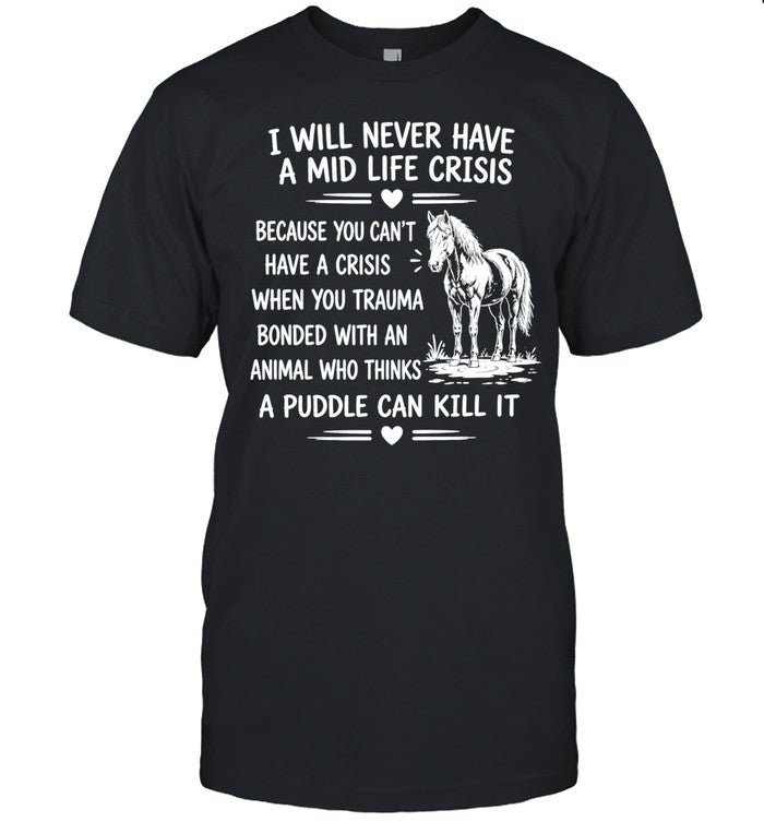 Horse I will never have a mid life crisis a puddle can kill it Shirt