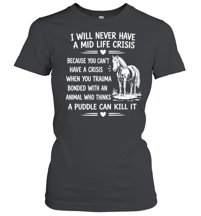Horse I will never have a mid life crisis a puddle can kill it Shirt