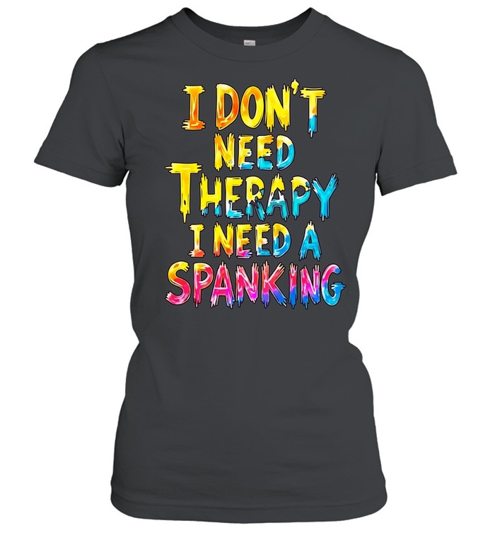 I Don’t Need Therapy I Need a Spanking Shirt