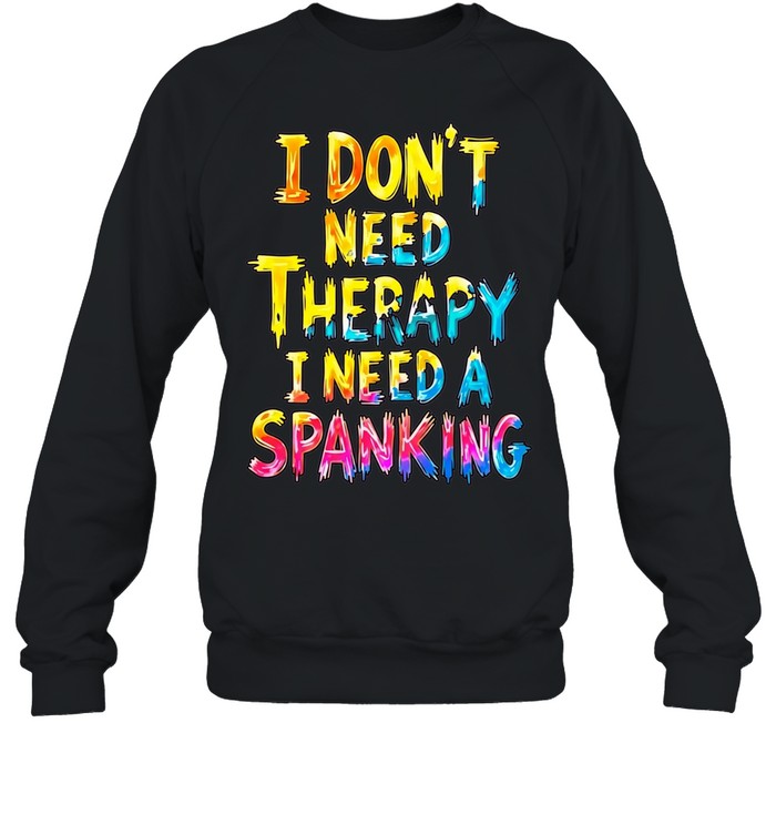 I Don’t Need Therapy I Need a Spanking Shirt