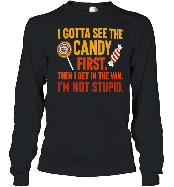 I gotta see the candy first the I get in the van I’m not stupid Shirt