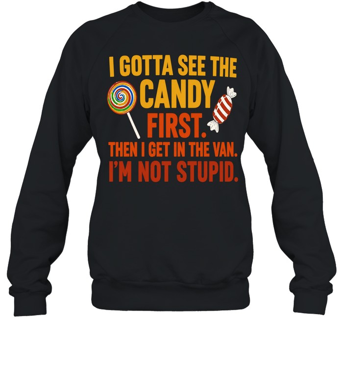 I gotta see the candy first the I get in the van I’m not stupid Shirt