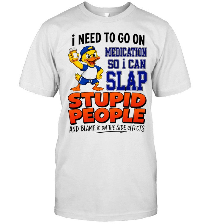 I need to go on medication medication so I can slap stupid people Shirt