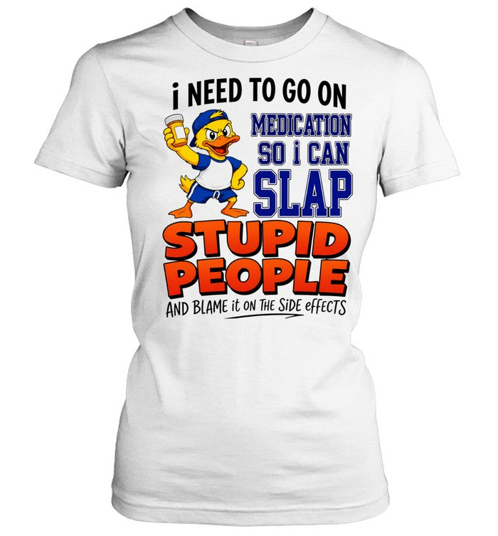 I need to go on medication medication so I can slap stupid people Shirt