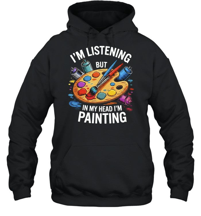 I’m Listening but in My Head I’m Painting Shirt
