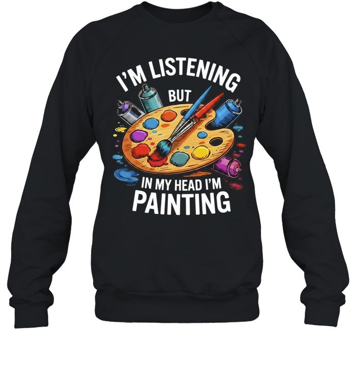 I’m Listening but in My Head I’m Painting Shirt