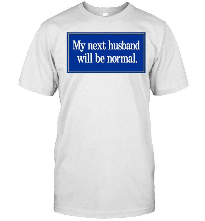 My Next Husband Will Be Normal Shirt