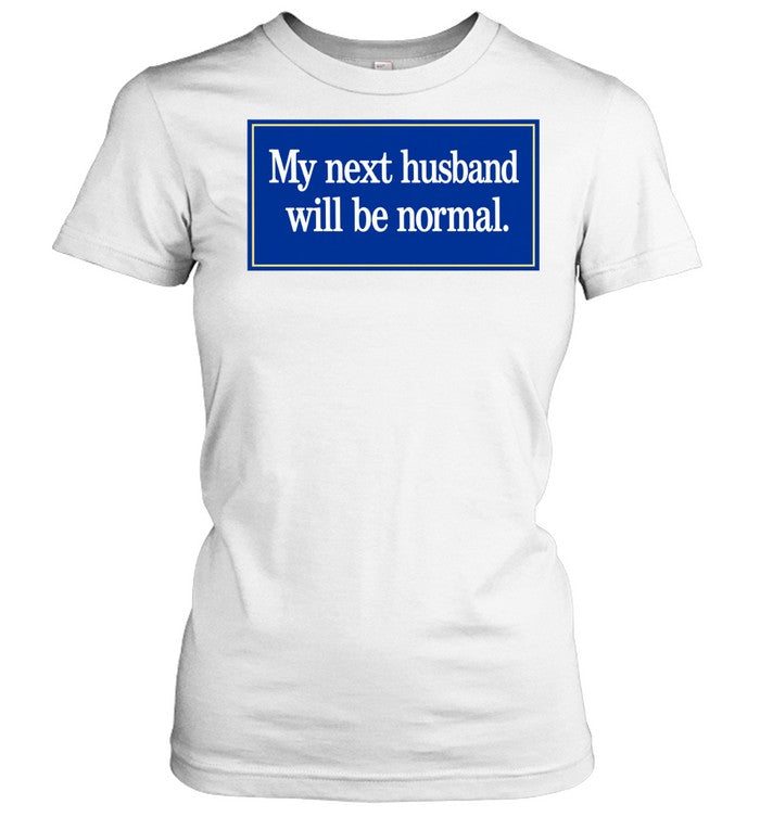 My Next Husband Will Be Normal Shirt