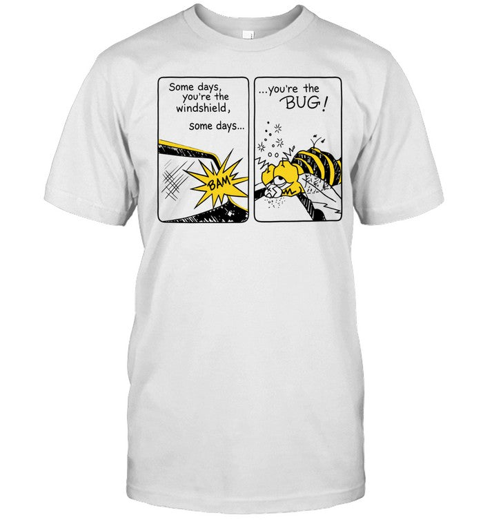 Some Days You Are the Windshield Some Days You Are the Bug Shirt