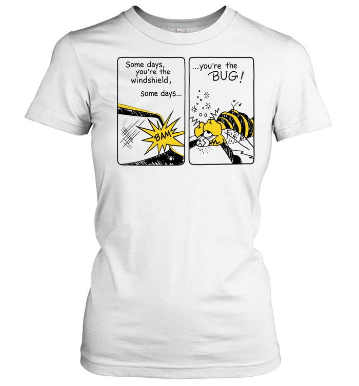Some Days You Are the Windshield Some Days You Are the Bug Shirt