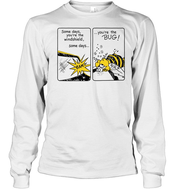 Some Days You Are the Windshield Some Days You Are the Bug Shirt