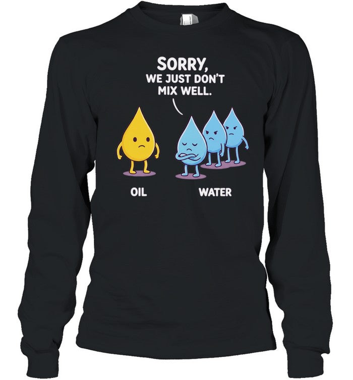 Sorry We Just Don’t Mix Well Oil and Water Shirt