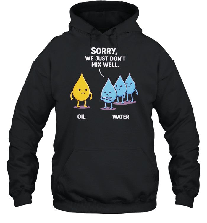 Sorry We Just Don’t Mix Well Oil and Water Shirt