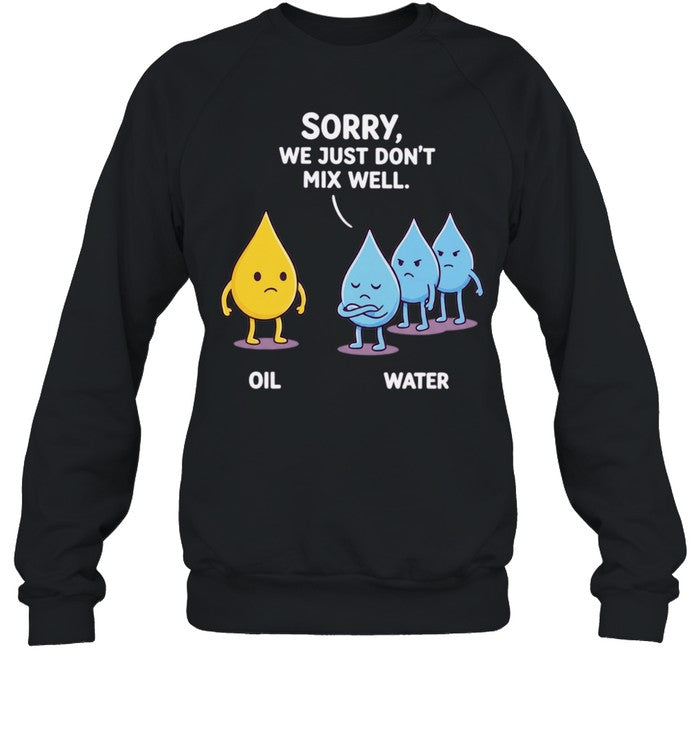 Sorry We Just Don’t Mix Well Oil and Water Shirt