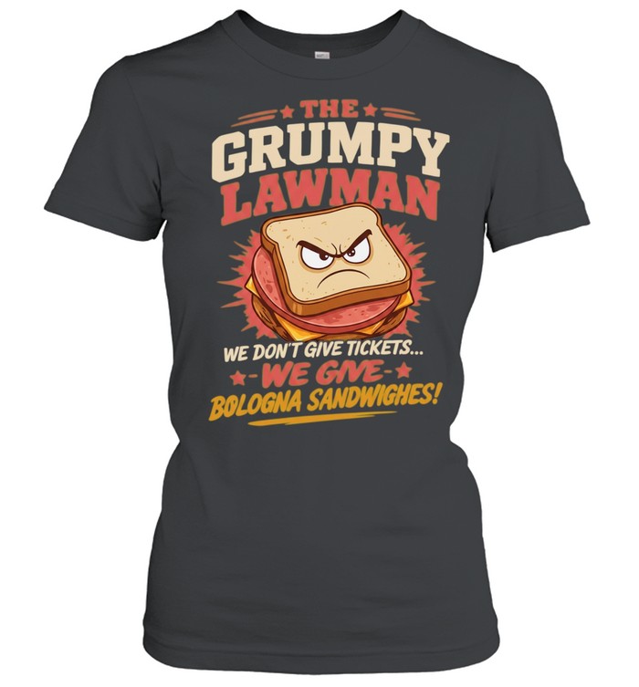The Grumpy Lawman We Don’t Give Tickets We Give Bologna Sandwiches Shirt