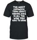 The Most Expensive Thing About Having Kids Is All the Wine You Have to Drink Shirt