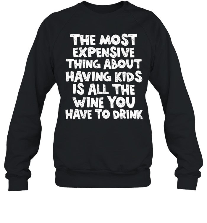 The Most Expensive Thing About Having Kids Is All the Wine You Have to Drink Shirt