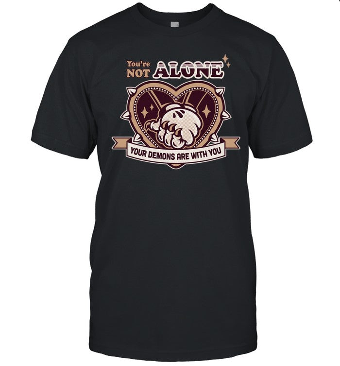 You Are Not Alone Your Demons Are With You Shirt