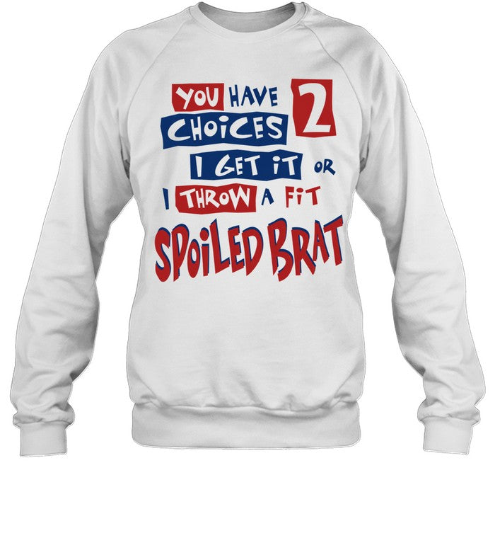 You Have Choices 2 I Get It or I Throw a Fit Spoiled Brat Shirt
