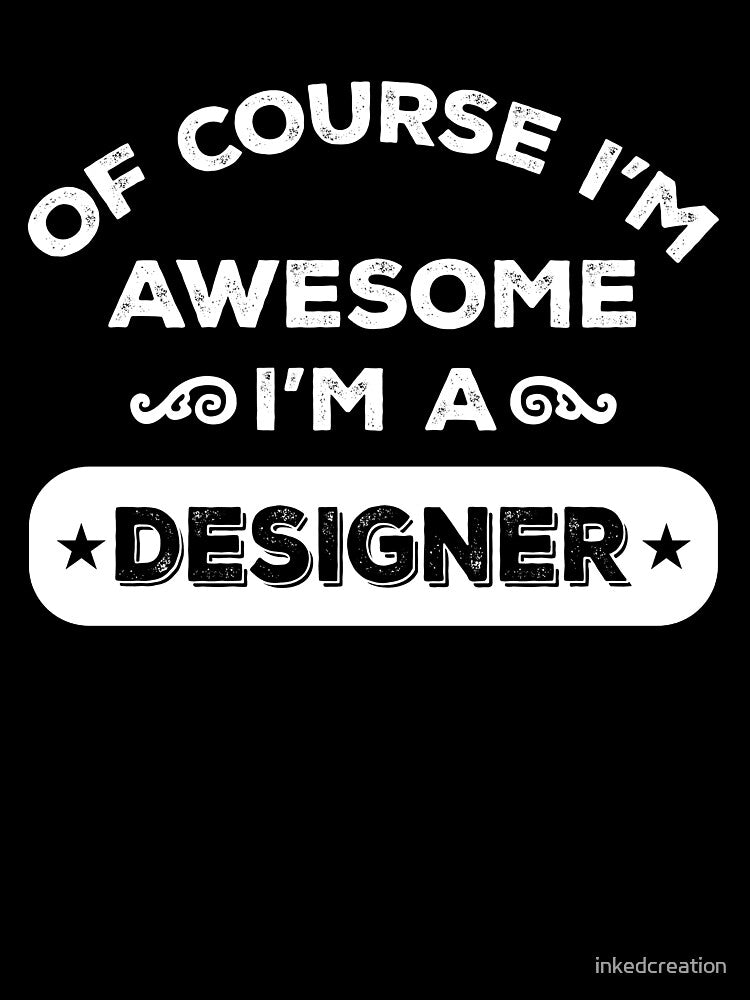 OF COURSE I'M AWESOME I'M A DESIGNER by inkedcreation