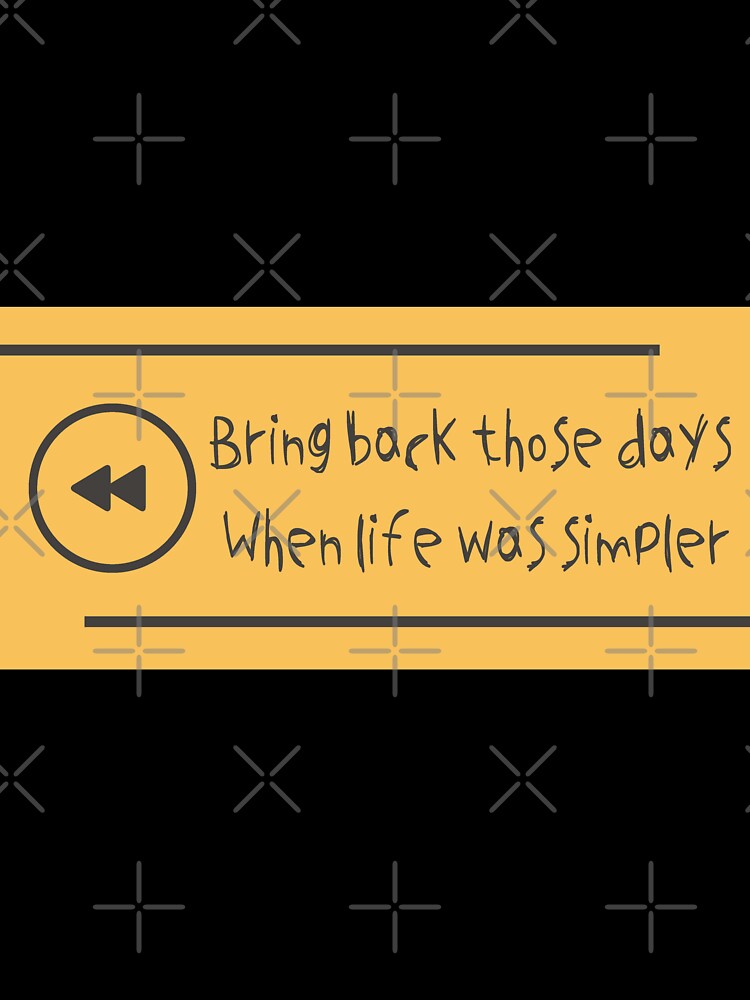 BRING BACK THOSE DAYS , WHEN LIFE WAS SIMPLER by MediTees