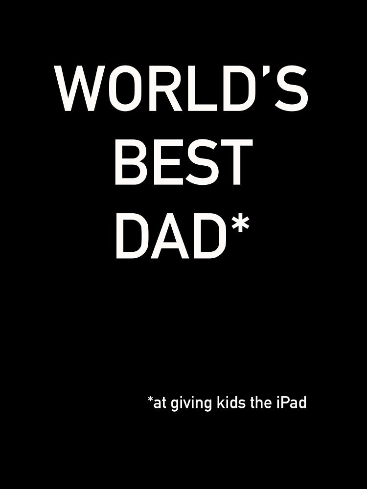 World’s Best Dad*     *at giving kids the iPad by ImproprieTees