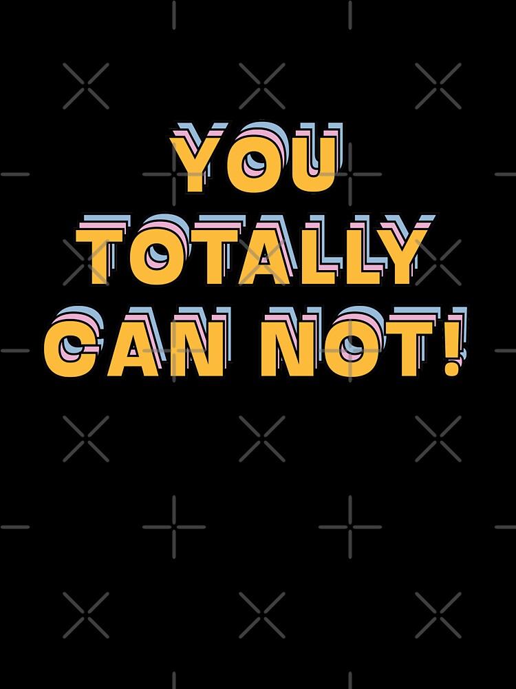 You totally can not!  |  unmotivated funny negative quote by Magic Mango