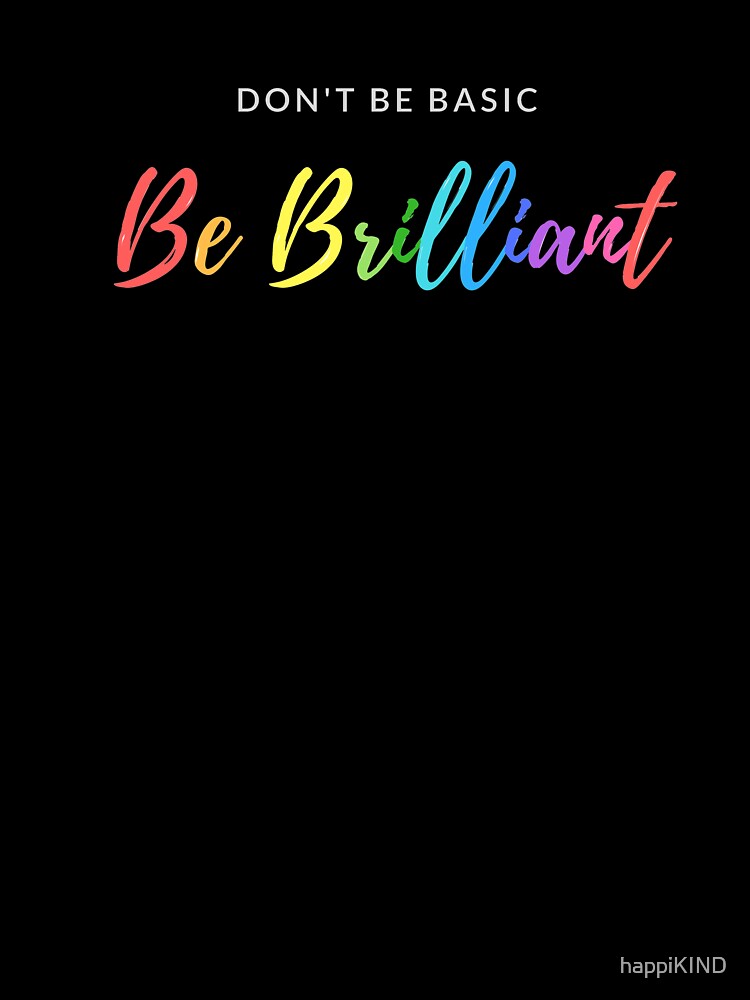 Don't Be Basic Be Brilliant by happiKIND