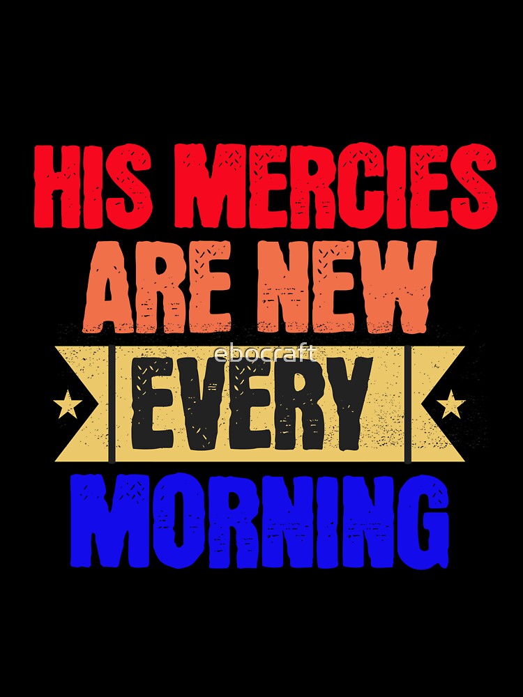 His Devine Mercies are New Every Morning and His Unfailing Love Lasts Forever Lamentations 3:22-23 by ebocraft