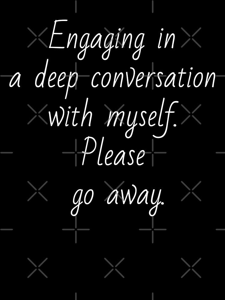 Engaging in a deep conversation with myself. Please go away. White letters. by AdiRemba