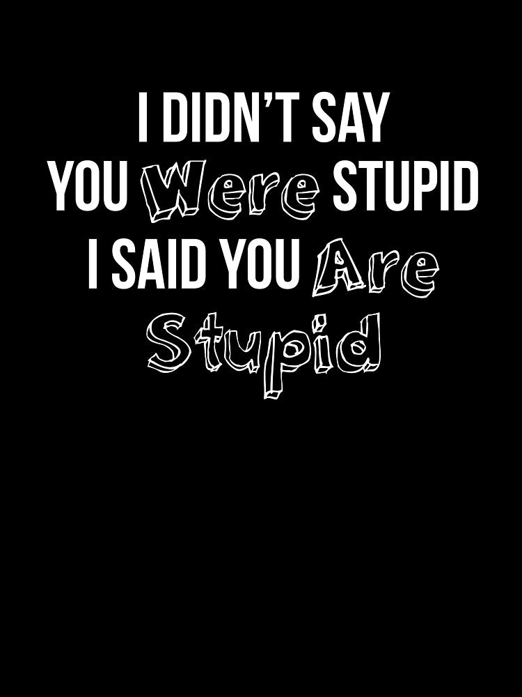 I Didn’t Say You Were Stupid I Said You Are Stupid by RedYolk