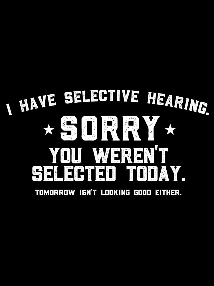 I Have Selective Hearing Sorry You Weren't Selected Today Tomorrow isn't Looking Good Either. by VerdePlantTees
