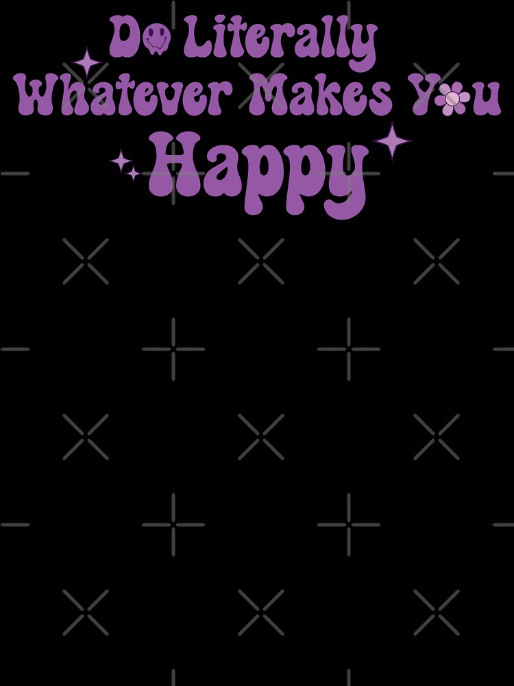 Do Literally Whatever Makes You Happy by KMIKBAL7