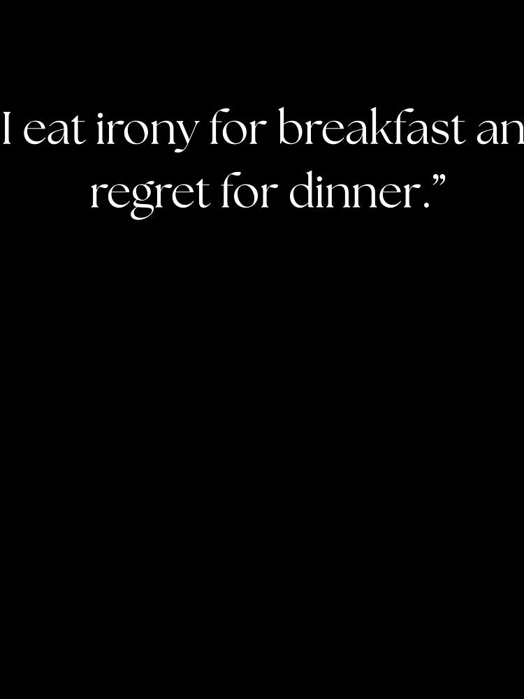 “I eat irony for breakfast and regret for dinner.” funny quote by Drip0n3