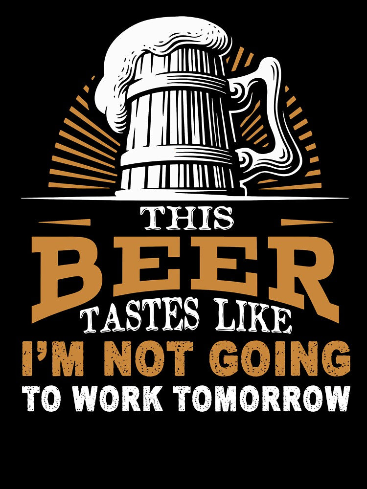 This Beer Tastes Like I'm Not Going To Work Tomorrow by UnknownArtistt
