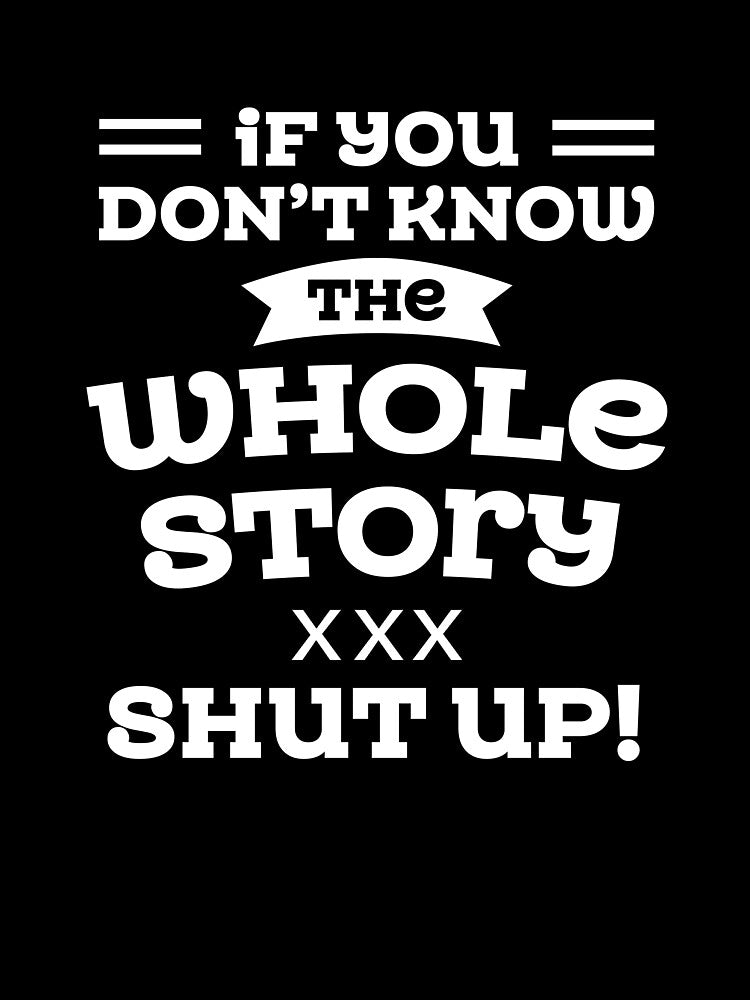 Sarcastic Quotes If You Do Not Know The Whole Story Shut Up by hvdung456