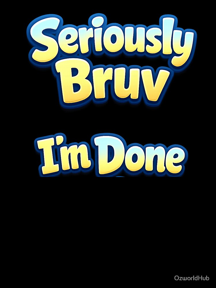 Custom T Shirt - Seriously Bruv I'm Done by OzworldHub