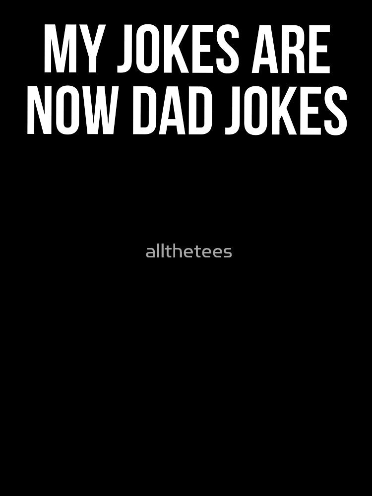 My Jokes Are Now Dad Jokes by allthetees